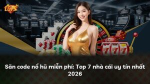 Săn code nổ hũ miễn phí: Top 7 nhà cái uy tín nhất 2026