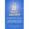 The AI-Powered Classroom: A Practical Guide to Enhancing Teaching and Learning with Artificial Intelligence (AI in Education Series)