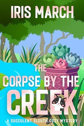 The Corpse by the Creek: A Succulent Sleuth Cozy Mystery (Succulent Sleuth Series Book 5)
