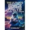 The Ultimate Space Facts for Kids, Teens, & Adults: Blast Off on a Journey Through the Cosmos and Discover Mind-Blowing Facts, Records, Mysteries, ... of the Universe! (Eleven Worlds to Explore)