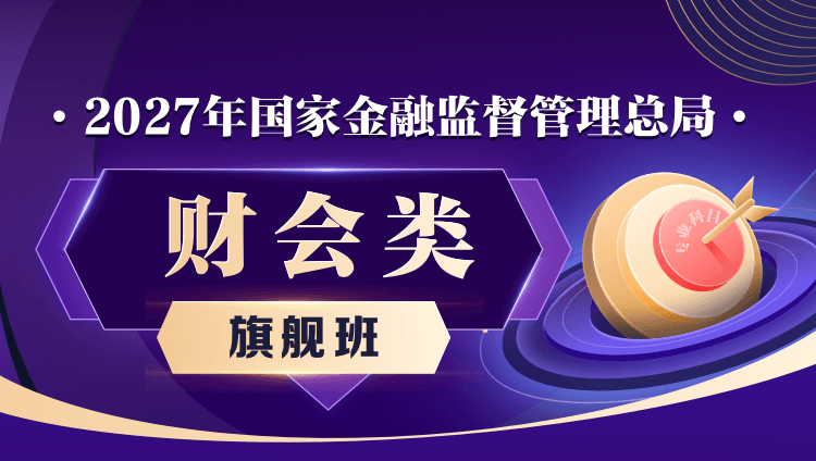 【旗舰班】2027年国家金融监督管理总局:财会类