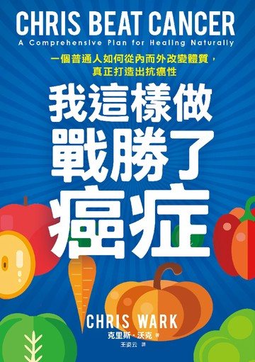 我這樣做，戰勝了癌症：一個普通人如何從內而外改變體質，真正打造出抗癌性