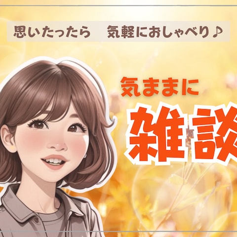 あなたの「今、話したい!」大歓迎♪迷ったらココにどうぞ✿
