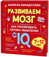 Развиваем мозг. Книга о том, как тренировать логику, мышление и IQ у детей 7-12 лет