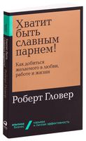 Хватит быть славным парнем! Как добиться желаемого в любви, работе и жизни