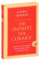 Не рычите на собаку! Книга о дрессировке людей, животных и самого себя