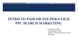 INTRO TO PAID OR PAY-PER-CLICK
PPC SEARCH MARKETING
3
Advantages of PPC
Disadvantages of PPC
Quality of ad rank, Quali
