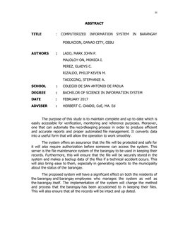 iii
ABSTRACT
TITLE : COMPUTERIZED INFORMATION SYSTEM IN BARANGAY
POBLACION, DANAO CITY, CEBU
AUTHORS :