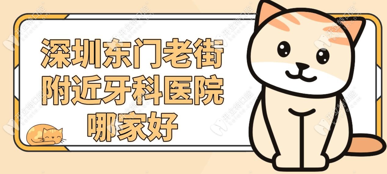 深圳东门老街附近牙科医院哪家好?6家口腔地址/特色项目get