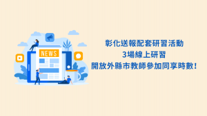 彰化送報配套研習活動，3場線上研習開放外縣市教師參加同享時數！