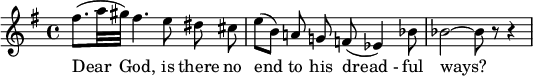 
{
  \new Staff 
\key g \major
   \relative c'' {
\set Staff.midiInstrument = #"flute"
    \set Score.tempoHideNote = ##t
    \tempo 4 = 50
    \time 4/4
   
(fis8.[  a32 gis32]) fis4. e8 \noBeam dis \noBeam cis \bar "|" 
(e8[ b]) \noBeam a! \noBeam g! f!( es4) bes'8 \bar "|"
 bes2  ~  bes8 r8 r4 \bar "|"
  }
   \addlyrics {
Dear God, is there no end to his "dread -" ful ways?}
}
