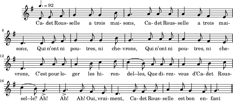 
\header {
  tagline = ##f
}

\score {
  \new Staff \with {
    \remove "Time_signature_engraver"
  }
<<
  \relative c' {
    \key g \major
    \time 6/8
    \tempo 4. = 92
    \set Score.currentBarNumber = #5
    \override TupletBracket #'bracket-visibility = ##f 
    \autoBeamOff

     %%%%%%%%%%%%%%%%%%%%%%%%%% Cadet Rousselle
     \partial 4. d8 e fis g4  g8 g4 b8 g4. a8 a a a4 g8 fis4 e8 
     d4. d8 e fis g4 g8 g4 b8 g4. a8 a a a4 g8 fis4 e8
     d4. a'8 a a a4 b8 c4 d8 c4( b8) a a a a4 a8 b4 c8
     c4( b8) g4.-> g-> g8 fis e d4. g8 fis g a4 a8 g4 fis8 g4. \bar "||"

  }

  \addlyrics {
     Ca- det Rous- selle a trois mai- sons, Ca- det Rous- selle a trois mai- sons, Qui n’ont ni pou- tres, ni che- vrons, Qui n’ont ni pou- tres, ni che- vrons, C’est pour lo- ger les hi- ron- del--les, Que di- rez- vous d’Ca- det Rous- sel--le? Ah! Ah! Ah! Oui, vrai- ment, Ca- det Rous- selle est bon en- fant !
  }
>>
  \layout {
    \context {
      \remove "Metronome_mark_engraver"
    }
  }
  \midi {}
}
