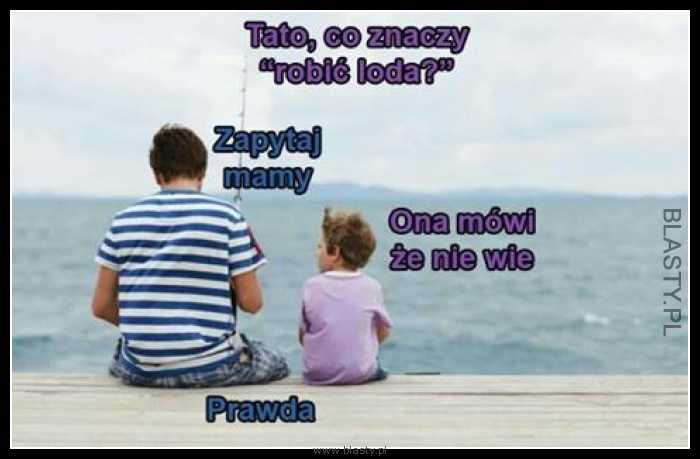 Tato co to znaczy robić loda Tato co to znaczy robić loda