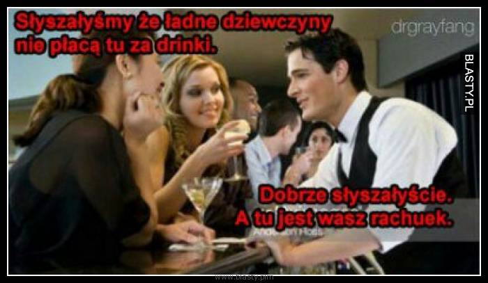 Słyszałyśmy, że ładne dziewczyny nie płacą tu za drinki Słyszałyśmy, że ładne dziewczyny nie płacą tu za drinki
