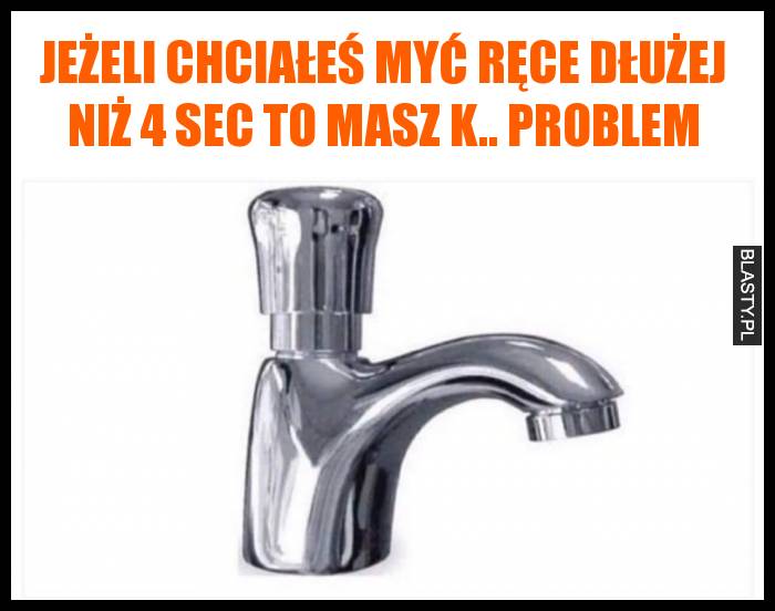 Jeżeli chciałeś myć ręce dłużej niż 4 sec to masz k.. problem Jeżeli chciałeś myć ręce dłużej niż 4 sec to masz k.. problem