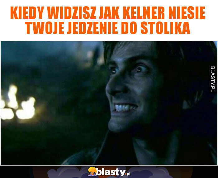 Kiedy widzisz jak kelner niesie Twoje jedzenie do stolika Kiedy widzisz jak kelner niesie Twoje jedzenie do stolika