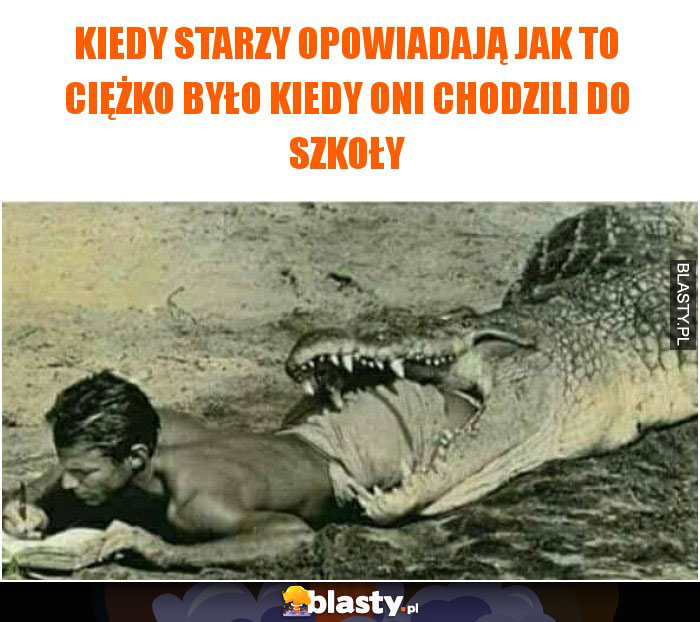 Kiedy starzy opowiadają jak to ciężko było kiedy oni chodzili do szkoły Kiedy starzy opowiadają jak to ciężko było kiedy oni chodzili do szkoły