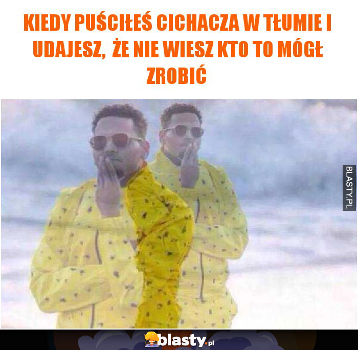 Kiedy puściłeś cichacza w tłumie i udajesz, że myślisz kto to mógł zrobić Kiedy puściłeś cichacza w tłumie i udajesz, że myślisz kto to mógł zrobić