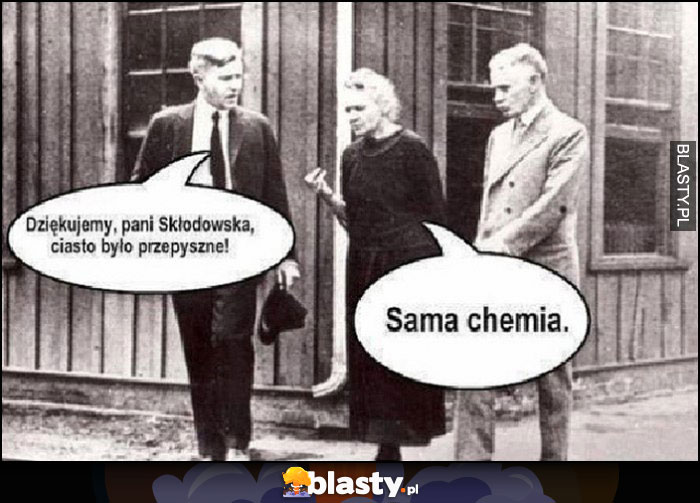 Dziękujemy pani Skłodowska ciasto było przepyszne, sama chemia Dziękujemy pani Skłodowska ciasto było przepyszne, sama chemia
