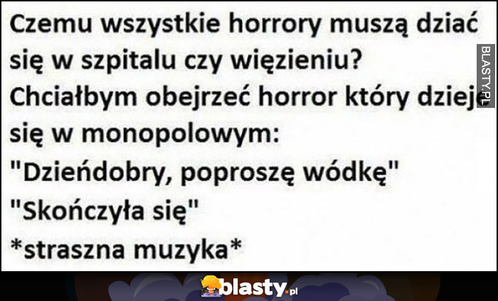 Czemu wszystkie horrory muszą dziać się w szpitalu lub więzieniu? Horror w monopolowym Czemu wszystkie horrory muszą dziać się w szpitalu lub więzieniu? Horror w monopolowym