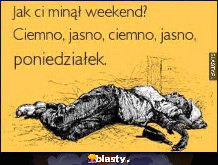 Jak ci minął weekend? Ciemno, jasno, ciemno, jasno, poniedziałek Jak ci minął weekend? Ciemno, jasno, ciemno, jasno, poniedziałek