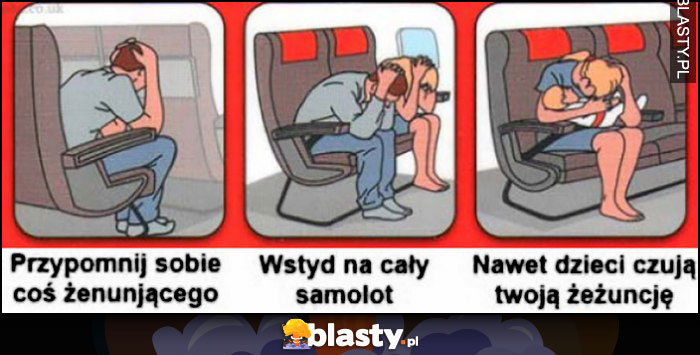 Przypomnij sobie coś żenującego, wstyd na cały samolot, nawet dzieci czują Twoją żeżuncję Przypomnij sobie coś żenującego, wstyd na cały samolot, nawet dzieci czują Twoją żeżuncję