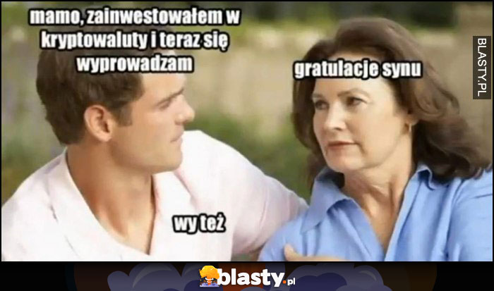 Mamo zainwestowałem w kryptowaluty i teraz się wyprowadzam, gratulacje synu, wy też Mamo zainwestowałem w kryptowaluty i teraz się wyprowadzam, gratulacje synu, wy też
