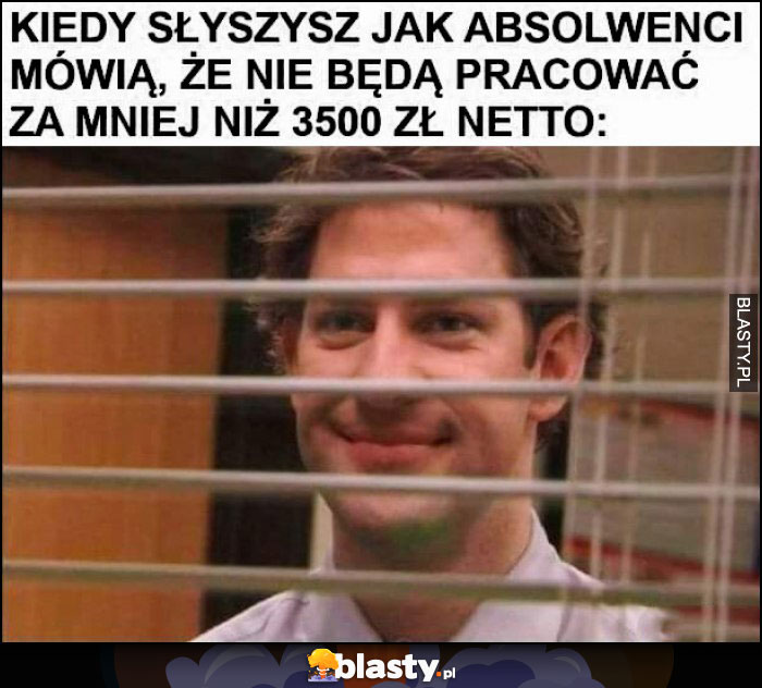 Kiedy słyszysz jak absolwenci mówią, że nie będą pracować za mniej niż 3500 zł netto The Office Kiedy słyszysz jak absolwenci mówią, że nie będą pracować za mniej niż 3500 zł netto The Office