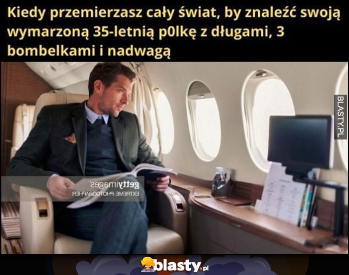 Kiedy przemierzasz cały świat, by znaleźć swoją wymarzoną 35-letnią polkę z długami, 3 bombelkami i nadwagą Kiedy przemierzasz cały świat, by znaleźć swoją wymarzoną 35-letnią polkę z długami, 3 bombelkami i nadwagą