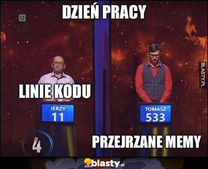 Dzień pracy: linie kodu 11 vs przejrzane memy 533 1 z 10 jeden z dziesięciu Dzień pracy: linie kodu 11 vs przejrzane memy 533 1 z 10 jeden z dziesięciu
