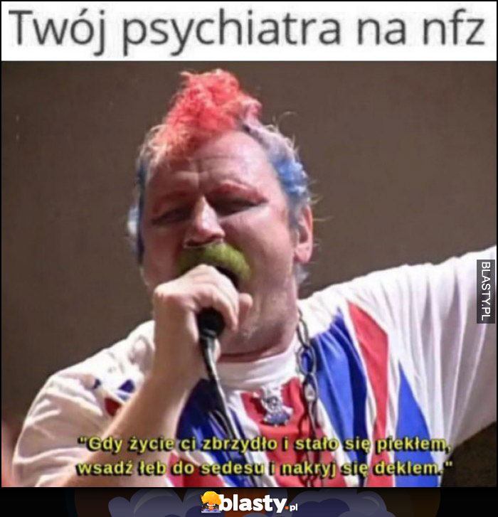 Twój psychiatra na NFZ: wsadź łeb do sedesu i nakryj się deklem Ferdek Kiepski Twój psychiatra na NFZ: wsadź łeb do sedesu i nakryj się deklem Ferdek Kiepski