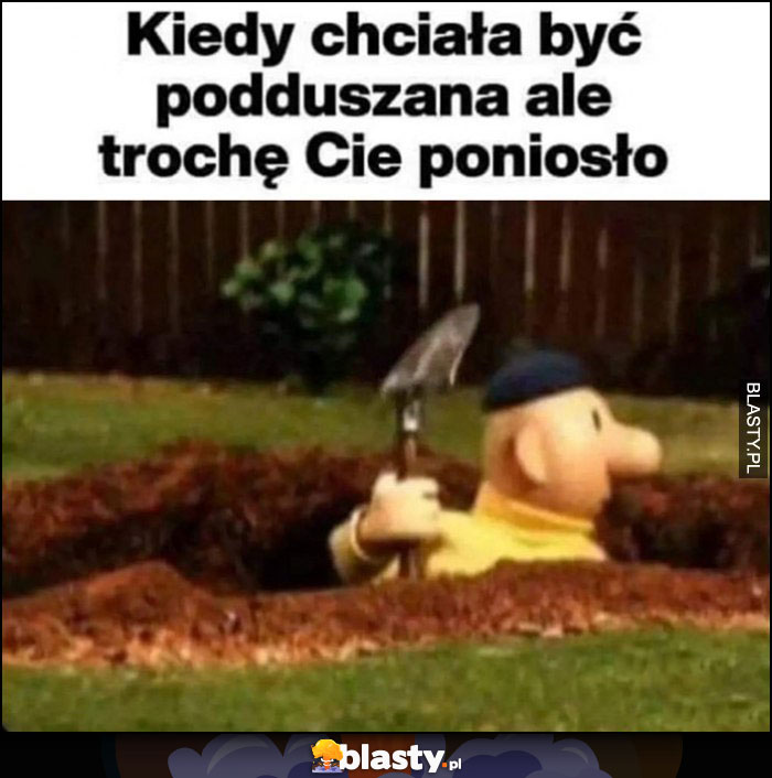 Kiedy chciała być podduszana ale trochę Cię poniosło bajka Sąsiedzi kopie dół Kiedy chciała być podduszana ale trochę Cię poniosło bajka Sąsiedzi kopie dół
