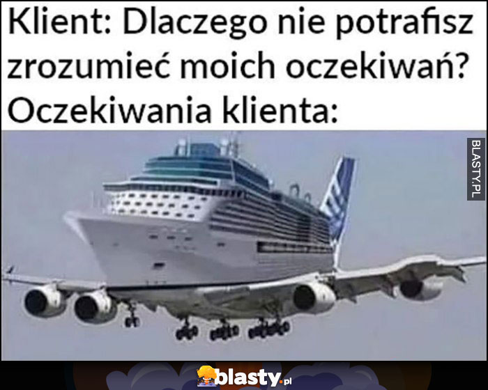Klient: dlaczego nie potrafisz zrozumieć moich oczekiwań vs oczekiwania klienta połączenie statku i samolotu Klient: dlaczego nie potrafisz zrozumieć moich oczekiwań vs oczekiwania klienta połączenie statku i samolotu