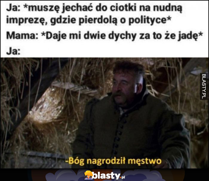 Muszę jechać na nudną imprezę do ciotki: mama daje mi dwie dychy za to że jadę, Zagłoba: Bóg nagrodził męstwo Muszę jechać na nudną imprezę do ciotki: mama daje mi dwie dychy za to że jadę, Zagłoba: Bóg nagrodził męstwo
