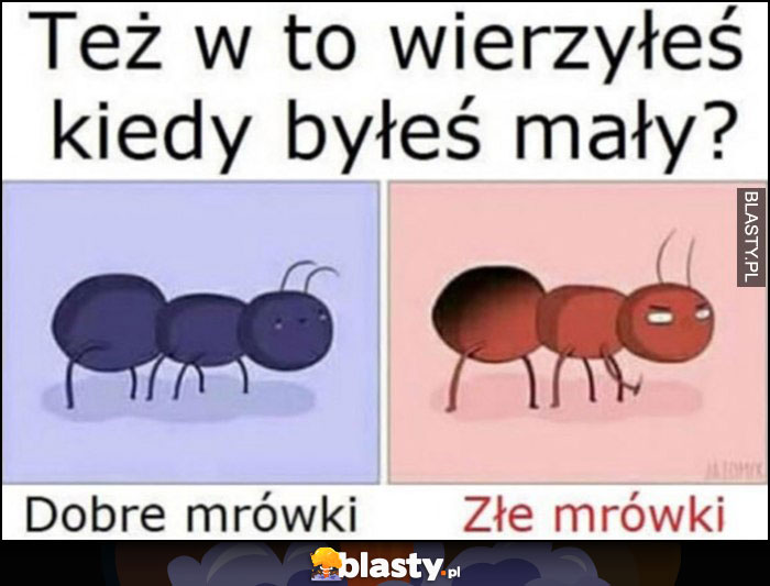 Też w to wierzyłeś, kiedy byłeś mały? Dobre mrówki i złe mrówki Też w to wierzyłeś, kiedy byłeś mały? Dobre mrówki i złe mrówki