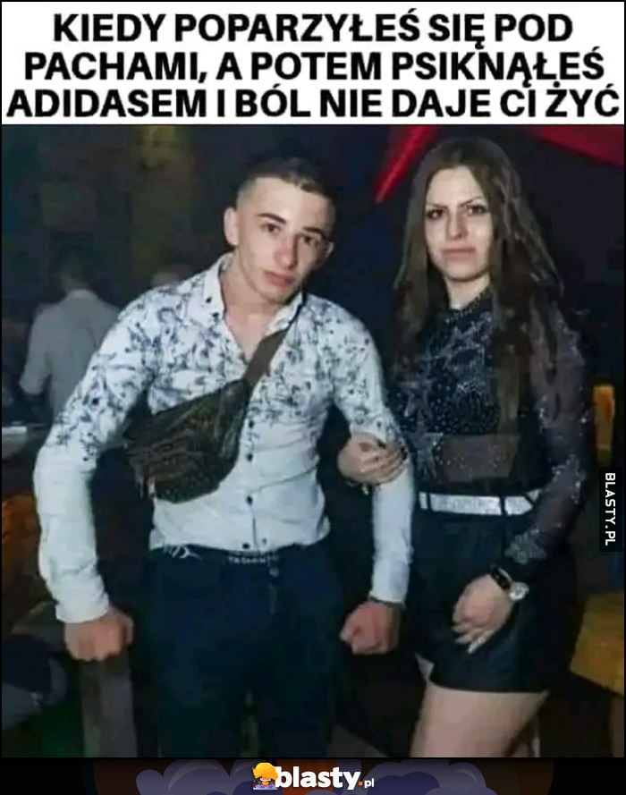 Kiedy poparzyłeś się pod pachami a potem psiknąłeś Adidasem i ból nie daje Ci żyć Kiedy poparzyłeś się pod pachami a potem psiknąłeś Adidasem i ból nie daje Ci żyć