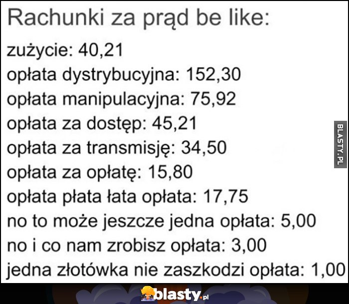 Rachunki za prąd be like: zużycie i do tego mnóstwo opłat, opłata za opłatę, opłata płata łata, jeszcze jedna i co nam zrobisz opłata Rachunki za prąd be like: zużycie i do tego mnóstwo opłat, opłata za opłatę, opłata płata łata, jeszcze jedna i co nam zrobisz opłata