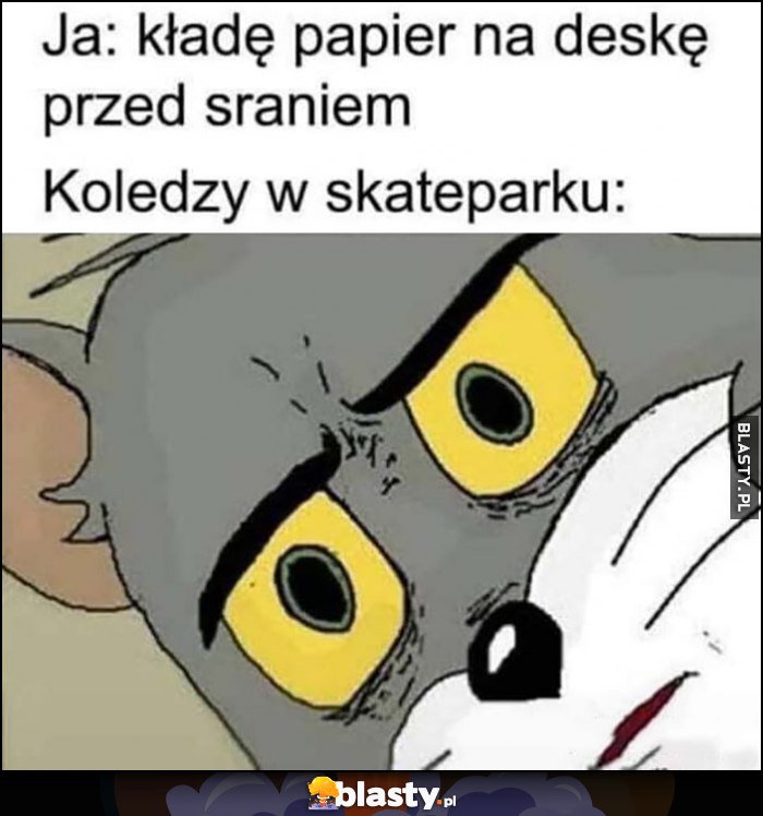 Ja: kładę papier na deskę przed sraniem vs koledzy na skateparku zdziwieni Ja: kładę papier na deskę przed sraniem vs koledzy na skateparku zdziwieni
