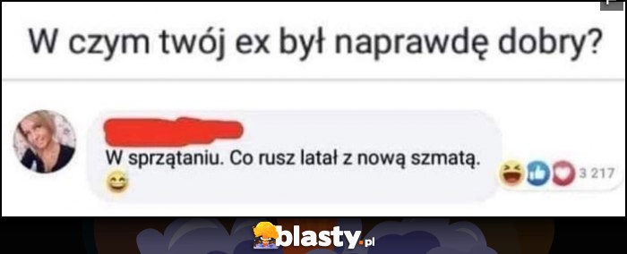 W czym twoj ex był naprawdę dobry? W sprzątaniu, co rusz latał z nową szmatą W czym twoj ex był naprawdę dobry? W sprzątaniu, co rusz latał z nową szmatą