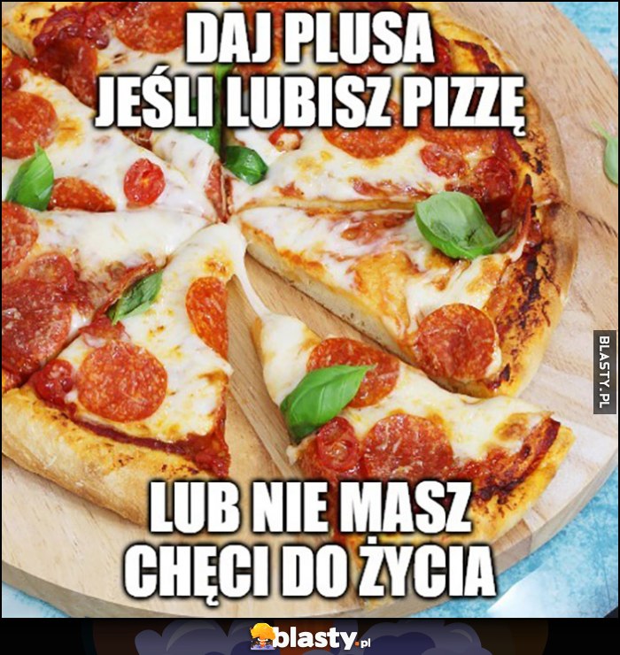 Daj plusa jeśli lubisz pizzę lub nie masz chęci do życia Daj plusa jeśli lubisz pizzę lub nie masz chęci do życia