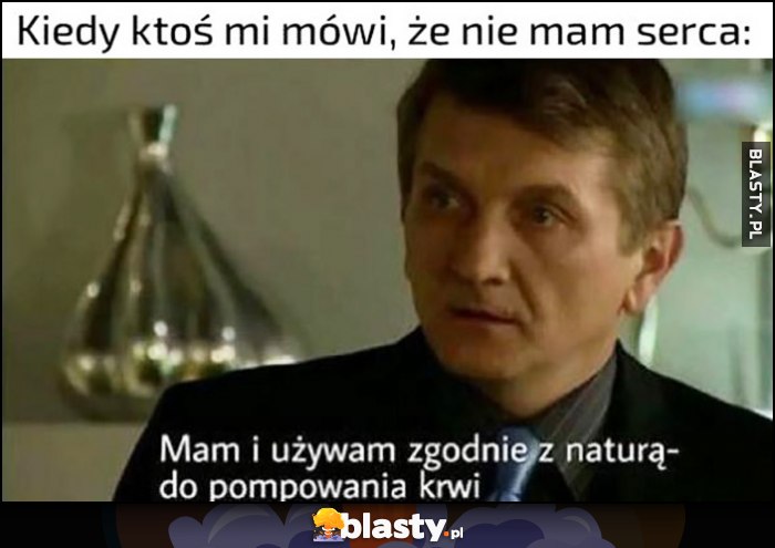 Kiedy ktoś mi mówi, że nie mam serca. Tracz: mam i używam zgodnie z naturą - do pompowania krwi Kiedy ktoś mi mówi, że nie mam serca. Tracz: mam i używam zgodnie z naturą - do pompowania krwi