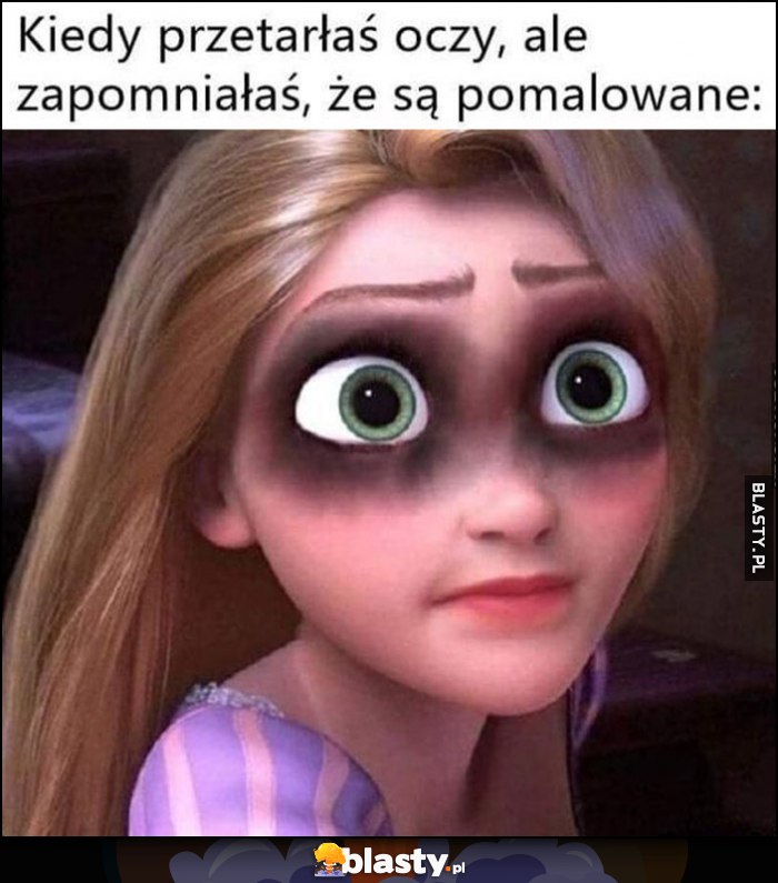 Kiedy przetarłaś oczy ale zapomniałaś, że są pomalowane rozmazały się Kiedy przetarłaś oczy ale zapomniałaś, że są pomalowane rozmazały się