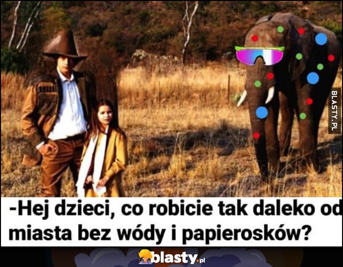 Słoń hej dzieci co robicie tak daleko od miasta bez wódy i papierosków w pustyni i w puszczy Słoń hej dzieci co robicie tak daleko od miasta bez wódy i papierosków w pustyni i w puszczy