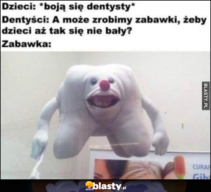 Dzieci: boją się dentysty, dentyści: a może zrobimy zabawki, żeby dzieci aż tak się nie bały? Zabawka: creepy ząb Dzieci: boją się dentysty, dentyści: a może zrobimy zabawki, żeby dzieci aż tak się nie bały? Zabawka: creepy ząb
