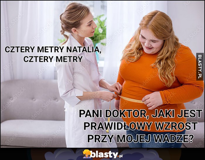 Pani doktor, jaki jest prawidłowy wzrost przy mojej wadze? Cztery metry Natalia Pani doktor, jaki jest prawidłowy wzrost przy mojej wadze? Cztery metry Natalia