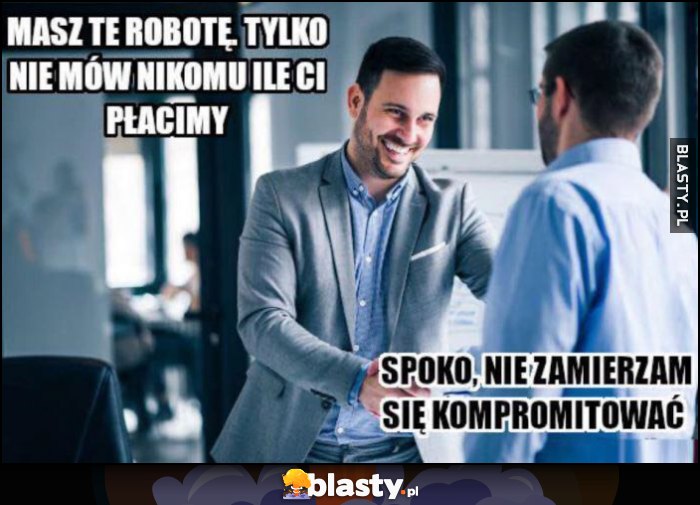 Masz tę robotę, tylko nie mów nikomu ile Ci płacimy, spoko nie zamierzam się kompromitować Masz tę robotę, tylko nie mów nikomu ile Ci płacimy, spoko nie zamierzam się kompromitować