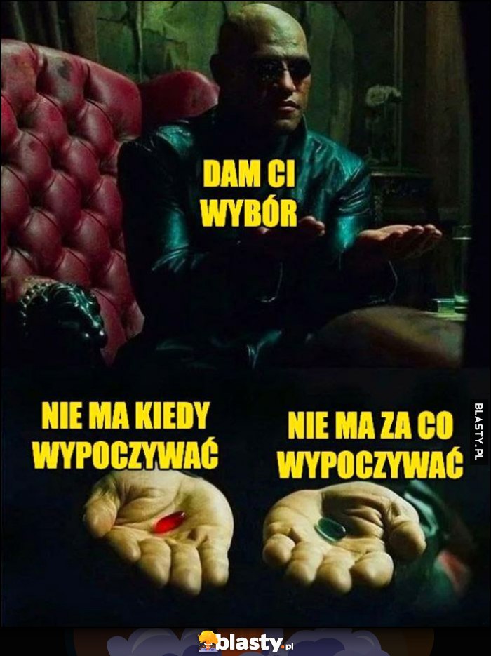 Morfeusz Matrix dam Ci wybór: nie ma kiedy wypoczywać, nie ma za co wypoczywać Morfeusz Matrix dam Ci wybór: nie ma kiedy wypoczywać, nie ma za co wypoczywać