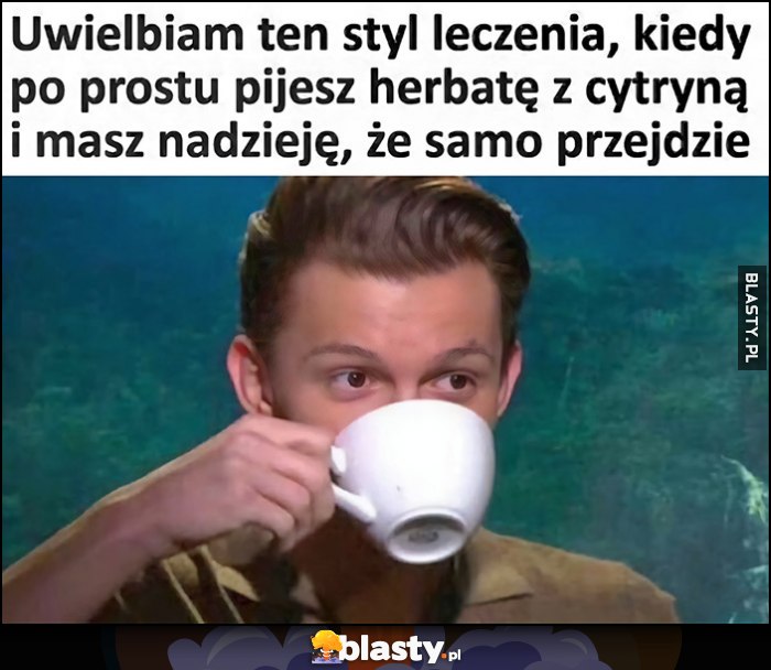 Uwielbiam ten styl leczenia kiedy po prostu pijesz herbatę z cytryną i masz nadzieję, że samo przejdzie Uwielbiam ten styl leczenia kiedy po prostu pijesz herbatę z cytryną i masz nadzieję, że samo przejdzie