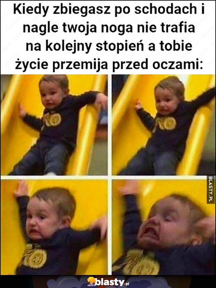 Kiedy zbiegasz po schodach i nagle twoja noga nie trafia na kolejny stopień a tobie życie przemija przed oczami dzieciak na zjeżdżalni Kiedy zbiegasz po schodach i nagle twoja noga nie trafia na kolejny stopień a tobie życie przemija przed oczami dzieciak na zjeżdżalni