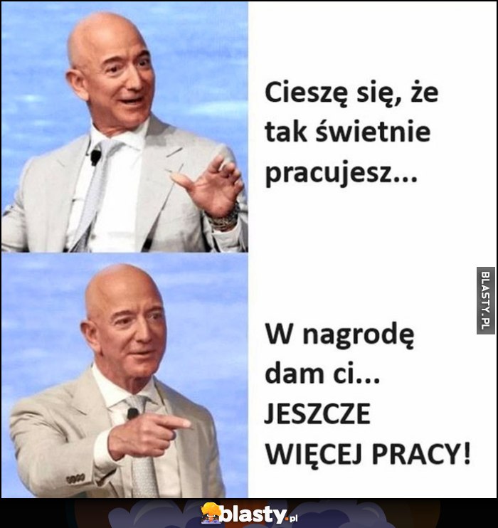 Bezos: cieszę się, że tak świetnie pracujesz, w nagrodę dam Ci jeszcze więcej pracy Bezos: cieszę się, że tak świetnie pracujesz, w nagrodę dam Ci jeszcze więcej pracy